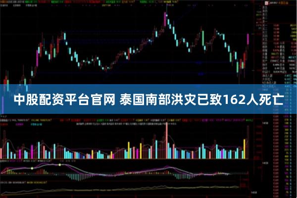 中股配资平台官网 泰国南部洪灾已致162人死亡